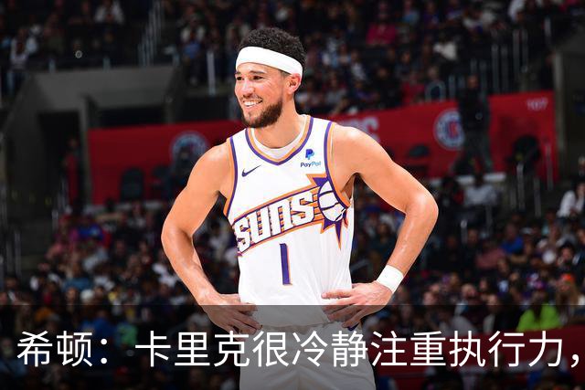希顿：卡里克很冷静注重执行力，确保每个人都在正确时间做好准备