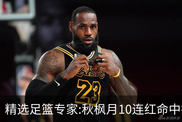 精选足篮专家:秋枫月10连红命中揭幕战 王九红7连红