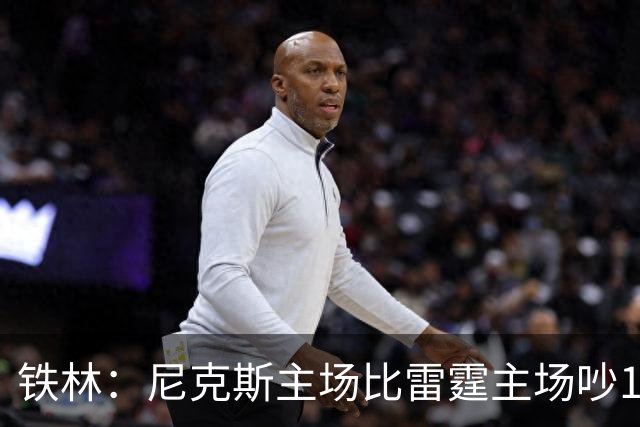 铁林：尼克斯主场比雷霆主场吵10倍 富豪球迷也极度狂热